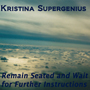 Kristina Supergenius Remain Seated and Wait for Further Instructions